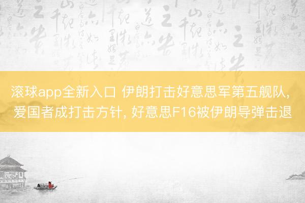 滚球app全新入口 伊朗打击好意思军第五舰队, 爱国者成打击方针, 好意思F16被伊朗导弹击退