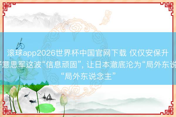 滚球app2026世界杯中国官网下载 仅仅安保升级? 好意思军这波“信息顽固”, 让日本澈底沦为“局外东说念主”