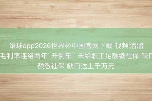 滚球app2026世界杯中国官网下载 视频|溜溜梅开启招股 毛利率连络两年“开倒车” 未给职工足额缴社保 缺口达上千万元