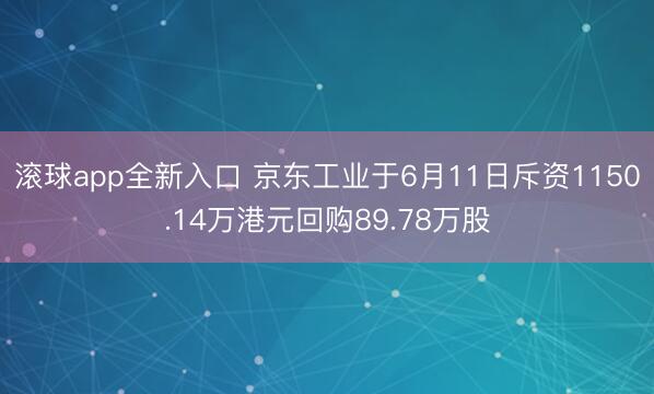 滚球app全新入口 京东工业于6月11日斥资1150.14万港元回购89.78万股