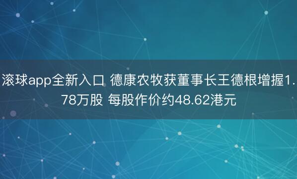 滚球app全新入口 德康农牧获董事长王德根增握1.78万股 每股作价约48.62港元