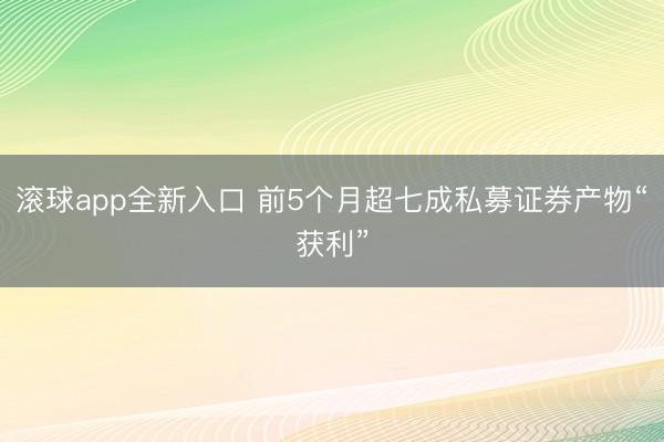 滚球app全新入口 前5个月超七成私募证券产物“获利”