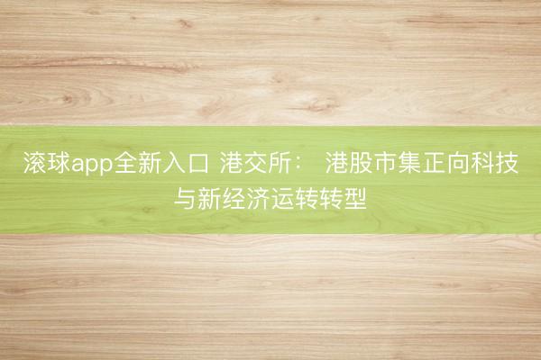 滚球app全新入口 港交所: 港股市集正向科技与新经济运转转型