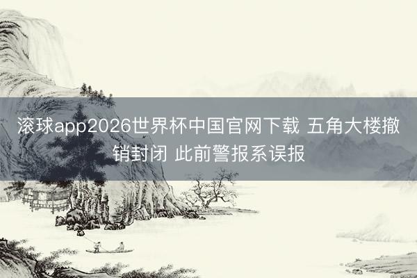 滚球app2026世界杯中国官网下载 五角大楼撤销封闭 此前警报系误报