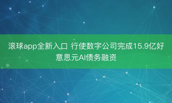 滚球app全新入口 行使数字公司完成15.9亿好意思元AI债务融资