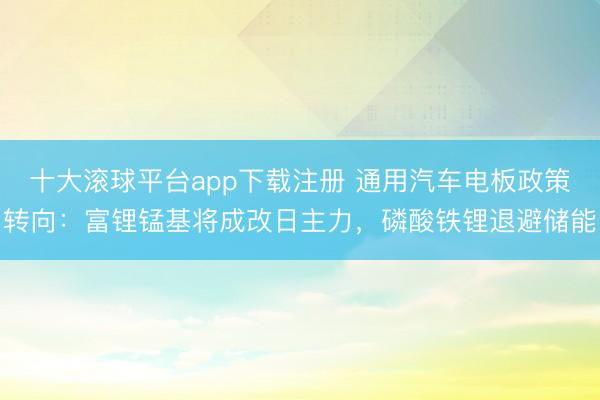 十大滚球平台app下载注册 通用汽车电板政策转向：富锂锰基将成改日主力，磷酸铁锂退避储能