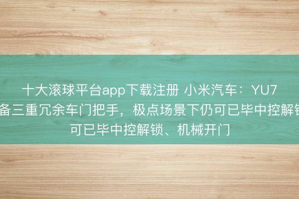 十大滚球平台app下载注册 小米汽车：YU7 全系车型配备三重冗余车门把手，极点场景下仍可已毕中控解锁、机械开门