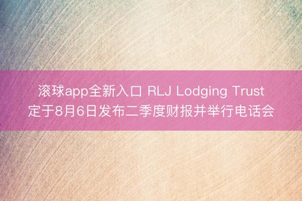 滚球app全新入口 RLJ Lodging Trust定于8月6日发布二季度财报并举行电话会