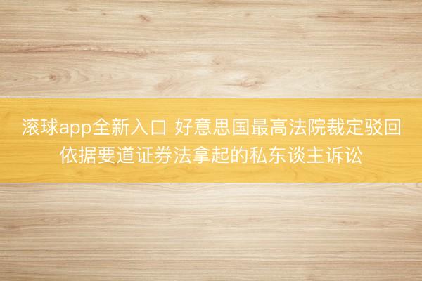 滚球app全新入口 好意思国最高法院裁定驳回依据要道证券法拿起的私东谈主诉讼