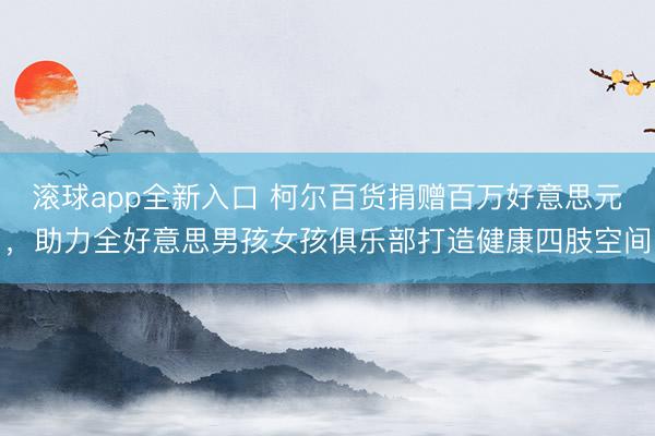滚球app全新入口 柯尔百货捐赠百万好意思元，助力全好意思男孩女孩俱乐部打造健康四肢空间