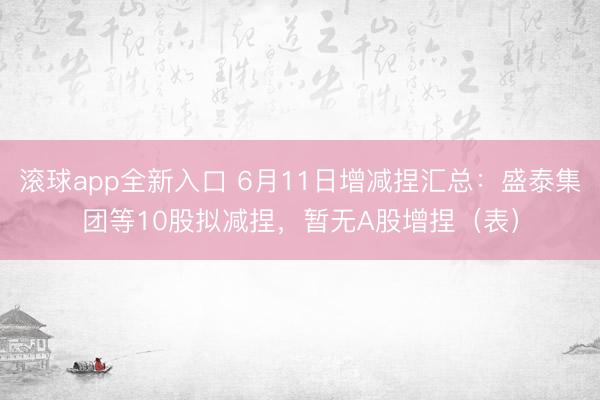 滚球app全新入口 6月11日增减捏汇总：盛泰集团等10股拟减捏，暂无A股增捏（表）