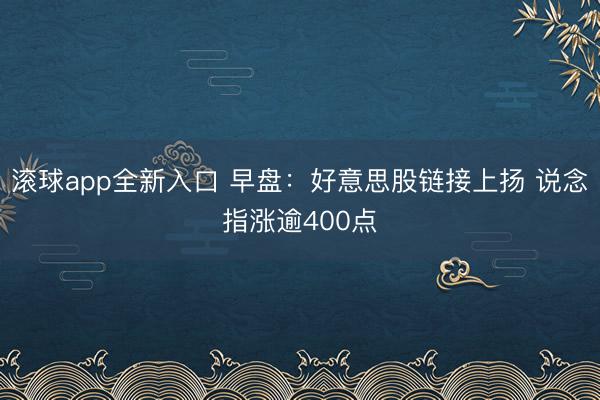 滚球app全新入口 早盘：好意思股链接上扬 说念指涨逾400点