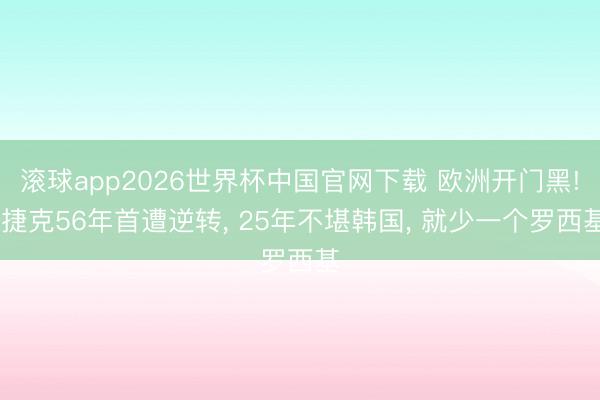 滚球app2026世界杯中国官网下载 欧洲开门黑! 捷克56年首遭逆转, 25年不堪韩国, 就少一个罗西基