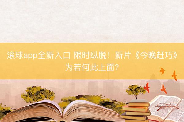 滚球app全新入口 限时纵脱！新片《今晚赶巧》为若何此上面？