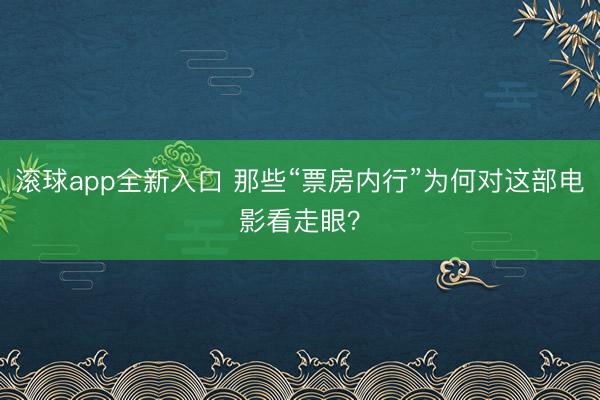 滚球app全新入口 那些“票房内行”为何对这部电影看走眼？