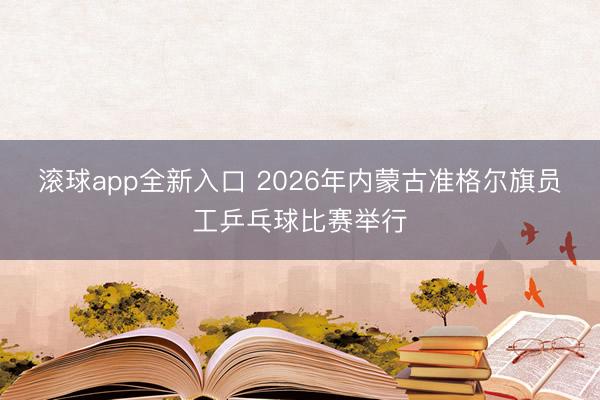 滚球app全新入口 2026年内蒙古准格尔旗员工乒乓球比赛举行