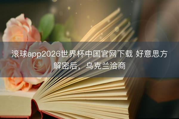 滚球app2026世界杯中国官网下载 好意思方解密后，乌克兰洽商