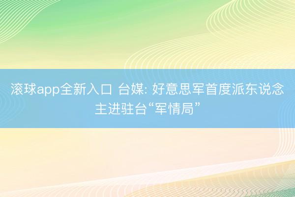 滚球app全新入口 台媒: 好意思军首度派东说念主进驻台“军情局”