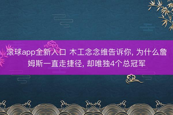 滚球app全新入口 木工念念维告诉你， 为什么詹姆斯一直走捷径， 却唯独4个总冠军