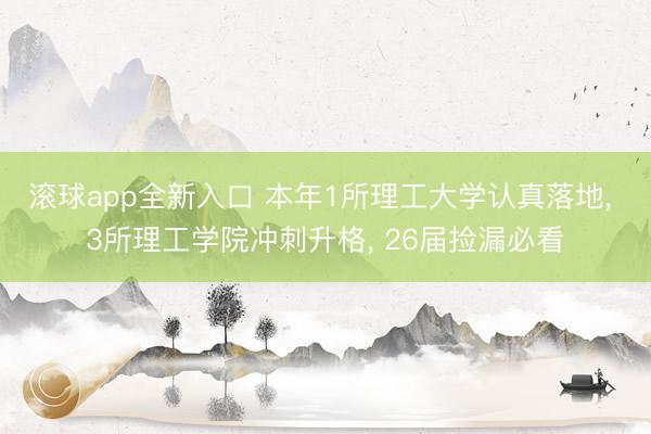 滚球app全新入口 本年1所理工大学认真落地， 3所理工学院冲刺升格， 26届捡漏必看