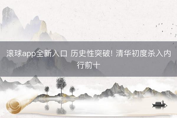 滚球app全新入口 历史性突破! 清华初度杀入内行前十
