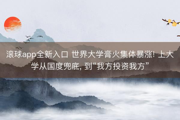 滚球app全新入口 世界大学膏火集体暴涨! 上大学从国度兜底， 到“我方投资我方”
